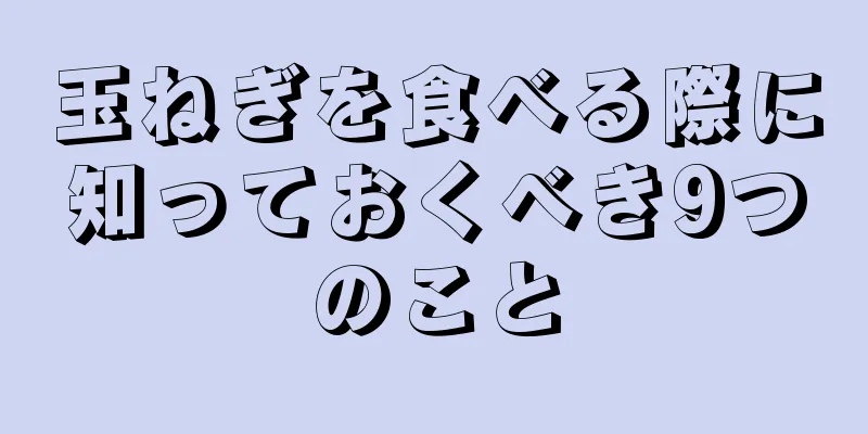 玉ねぎを食べる際に知っておくべき9つのこと