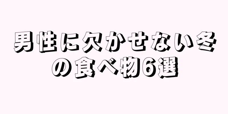 男性に欠かせない冬の食べ物6選