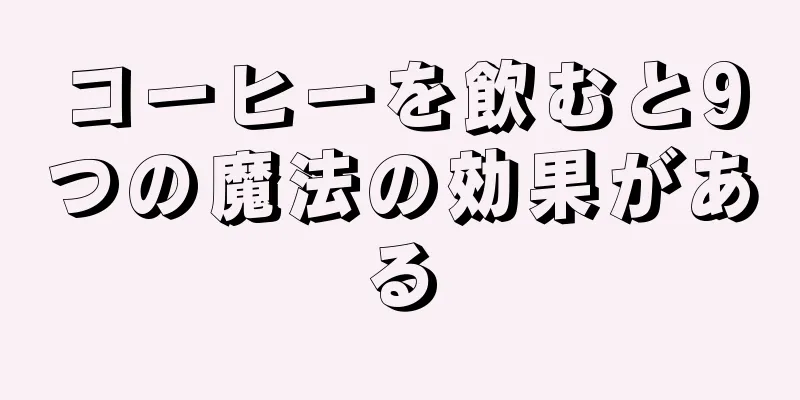 コーヒーを飲むと9つの魔法の効果がある