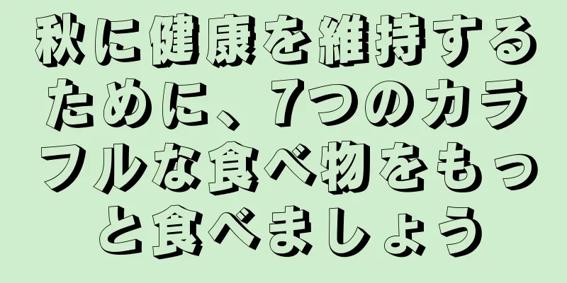 秋に健康を維持するために、7つのカラフルな食べ物をもっと食べましょう