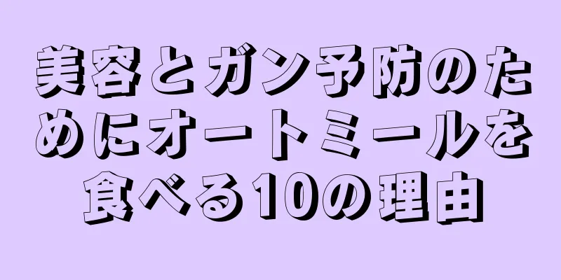 美容とガン予防のためにオートミールを食べる10の理由