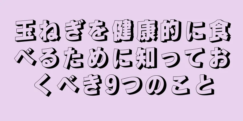 玉ねぎを健康的に食べるために知っておくべき9つのこと