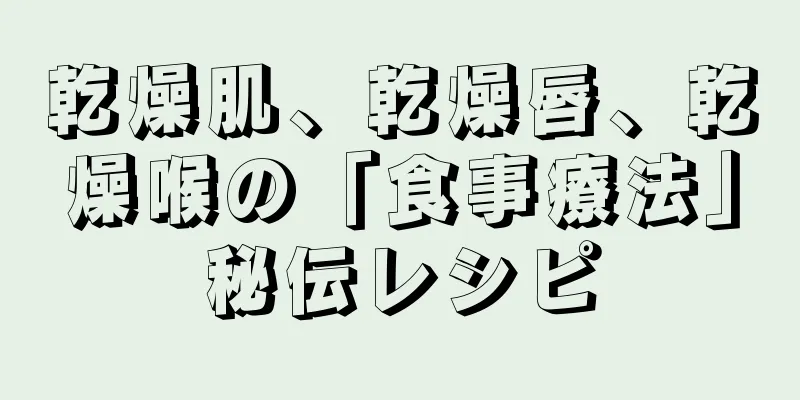 乾燥肌、乾燥唇、乾燥喉の「食事療法」秘伝レシピ