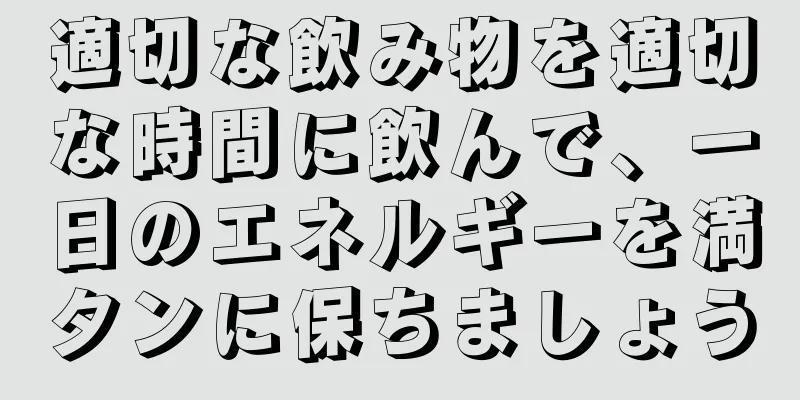 適切な飲み物を適切な時間に飲んで、一日のエネルギーを満タンに保ちましょう