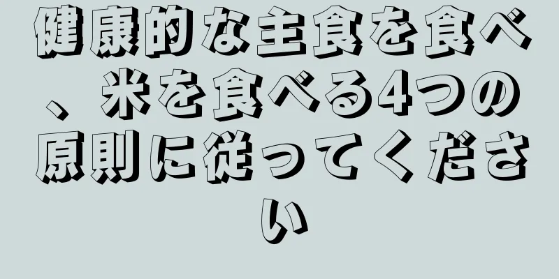 健康的な主食を食べ、米を食べる4つの原則に従ってください