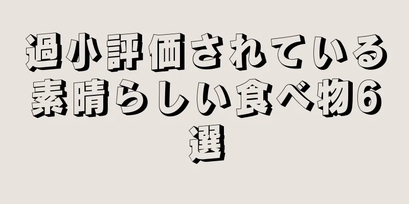 過小評価されている素晴らしい食べ物6選