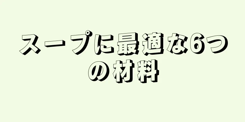 スープに最適な6つの材料