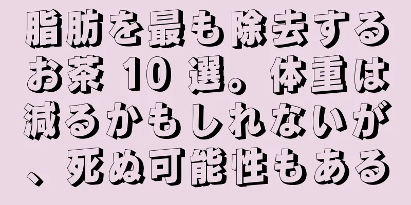 脂肪を最も除去するお茶 10 選。体重は減るかもしれないが、死ぬ可能性もある