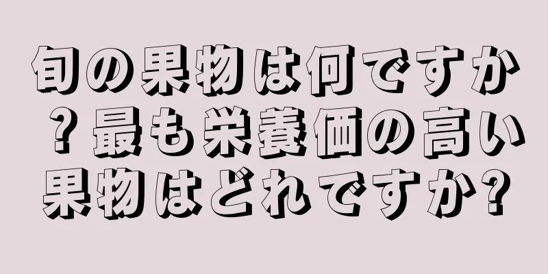 旬の果物は何ですか？最も栄養価の高い果物はどれですか?