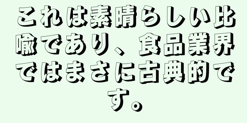 これは素晴らしい比喩であり、食品業界ではまさに古典的です。