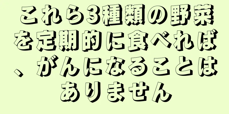 これら3種類の野菜を定期的に食べれば、がんになることはありません