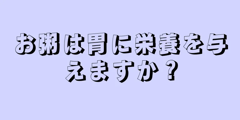 お粥は胃に栄養を与えますか？