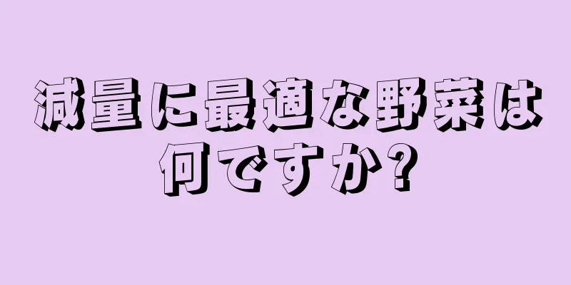 減量に最適な野菜は何ですか?