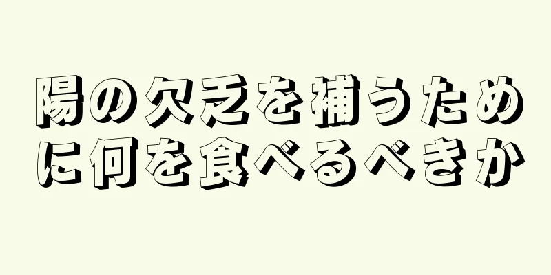 陽の欠乏を補うために何を食べるべきか