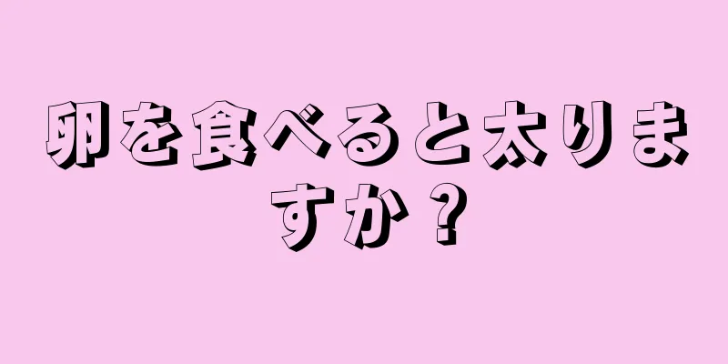 卵を食べると太りますか？