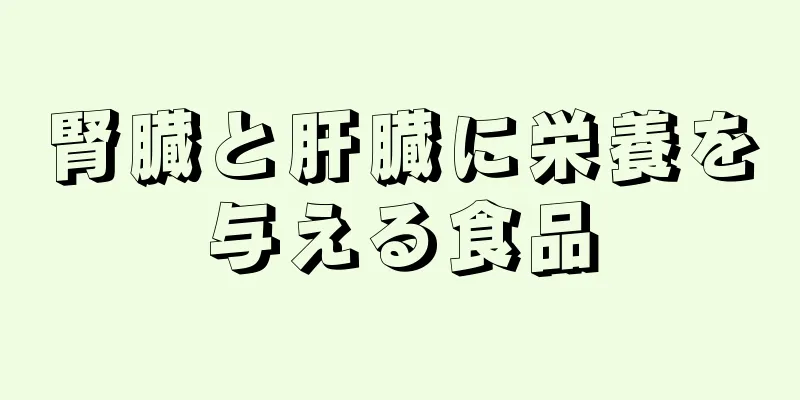 腎臓と肝臓に栄養を与える食品