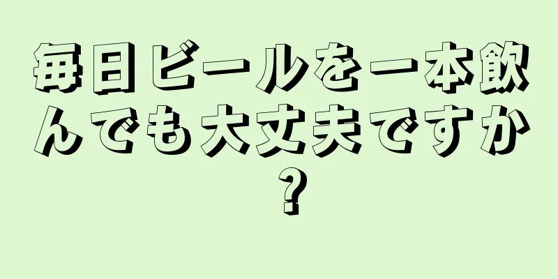 毎日ビールを一本飲んでも大丈夫ですか？