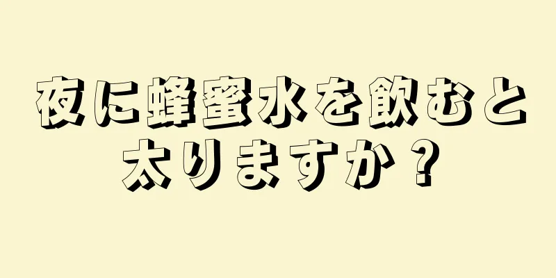 夜に蜂蜜水を飲むと太りますか？