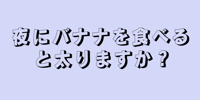 夜にバナナを食べると太りますか？