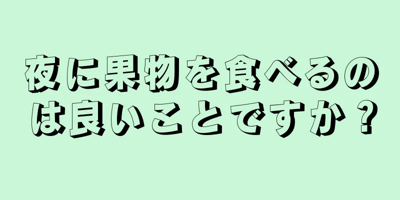 夜に果物を食べるのは良いことですか？