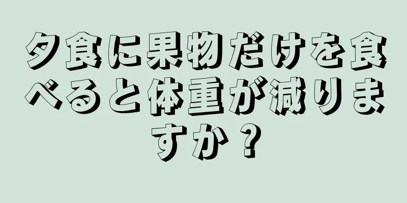 夕食に果物だけを食べると体重が減りますか？