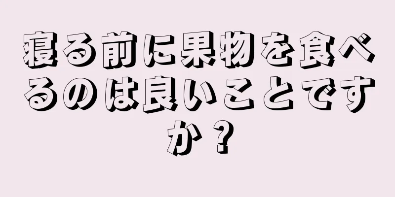 寝る前に果物を食べるのは良いことですか？