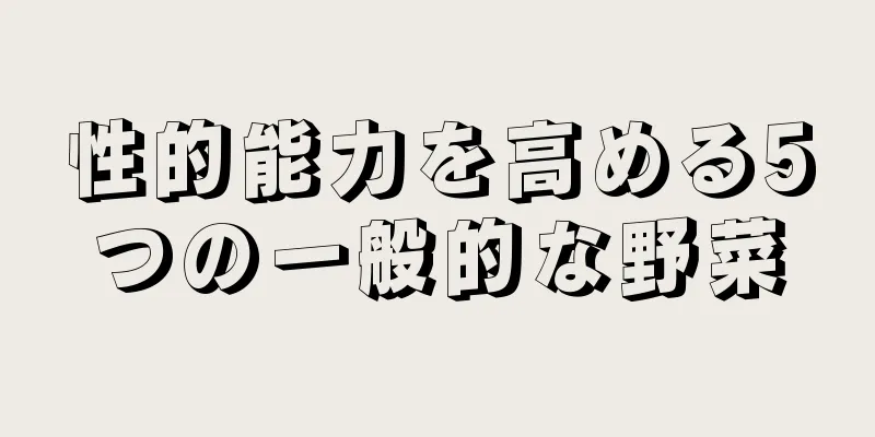 性的能力を高める5つの一般的な野菜