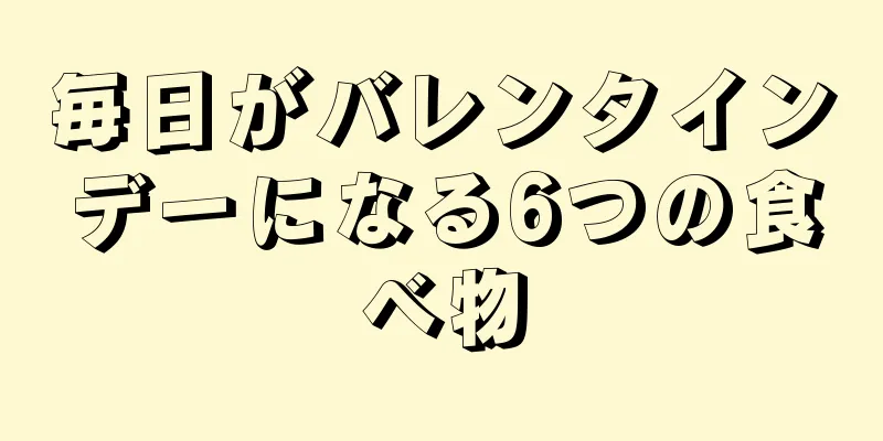 毎日がバレンタインデーになる6つの食べ物