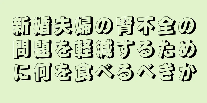 新婚夫婦の腎不全の問題を軽減するために何を食べるべきか