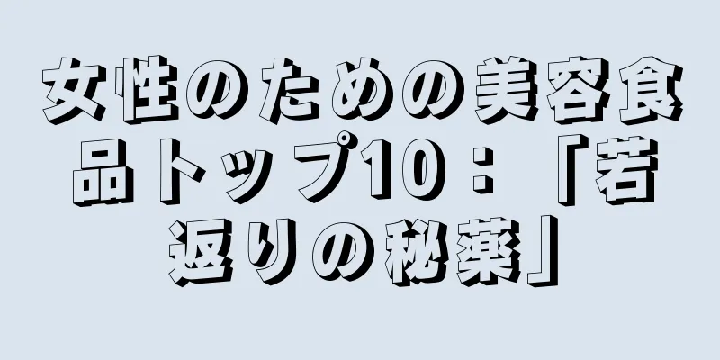 女性のための美容食品トップ10：「若返りの秘薬」