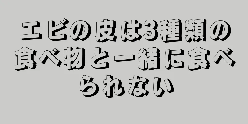 エビの皮は3種類の食べ物と一緒に食べられない