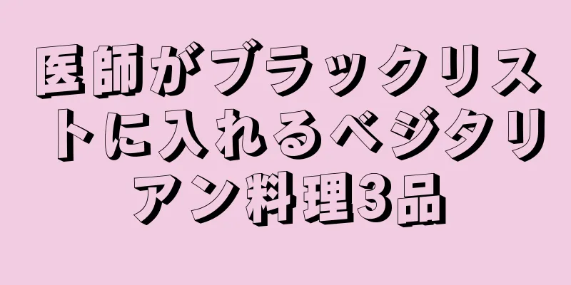 医師がブラックリストに入れるベジタリアン料理3品