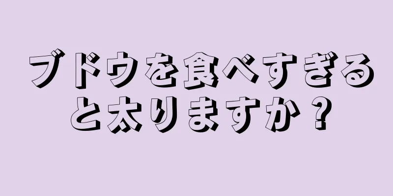 ブドウを食べすぎると太りますか？