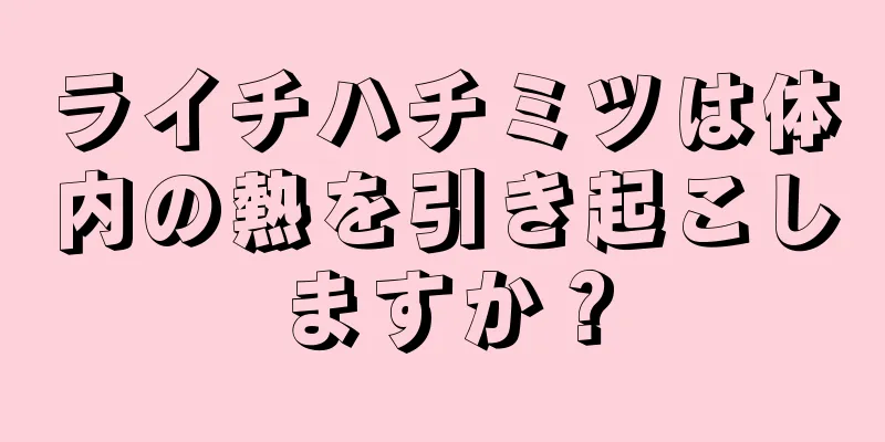 ライチハチミツは体内の熱を引き起こしますか？