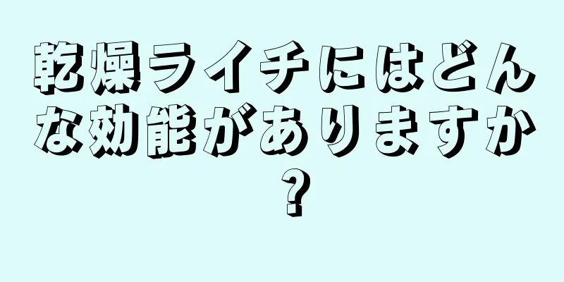 乾燥ライチにはどんな効能がありますか？