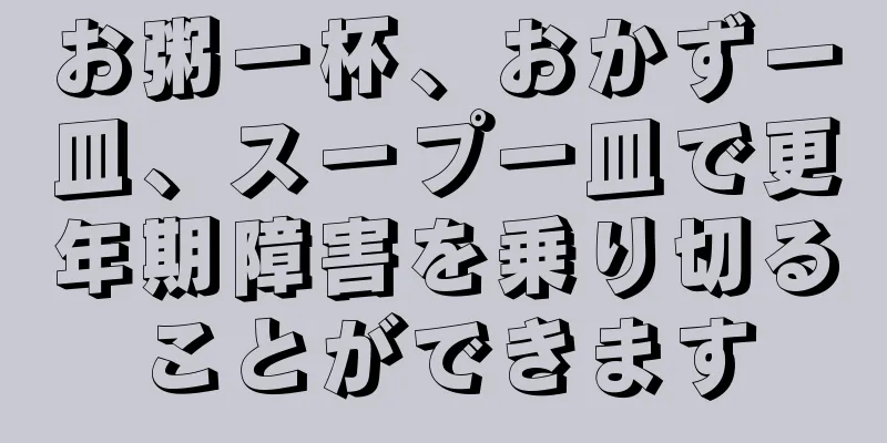 お粥一杯、おかず一皿、スープ一皿で更年期障害を乗り切ることができます