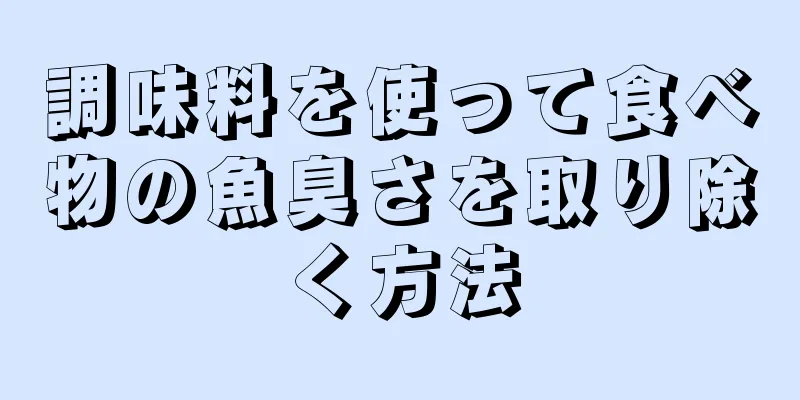 調味料を使って食べ物の魚臭さを取り除く方法