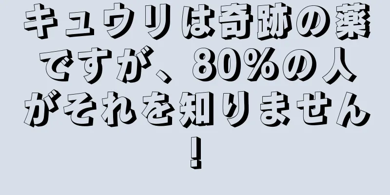 キュウリは奇跡の薬ですが、80%の人がそれを知りません!