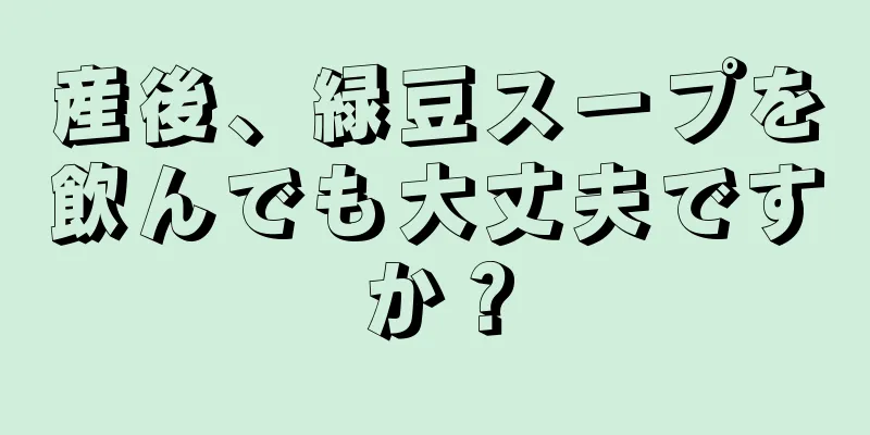 産後、緑豆スープを飲んでも大丈夫ですか？