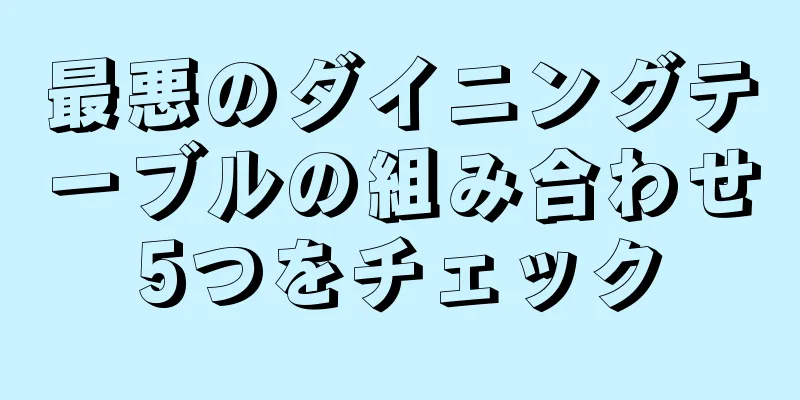 最悪のダイニングテーブルの組み合わせ5つをチェック