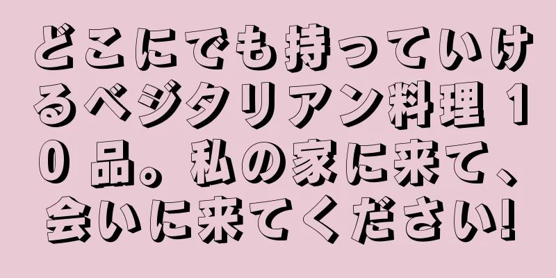 どこにでも持っていけるベジタリアン料理 10 品。私の家に来て、会いに来てください!