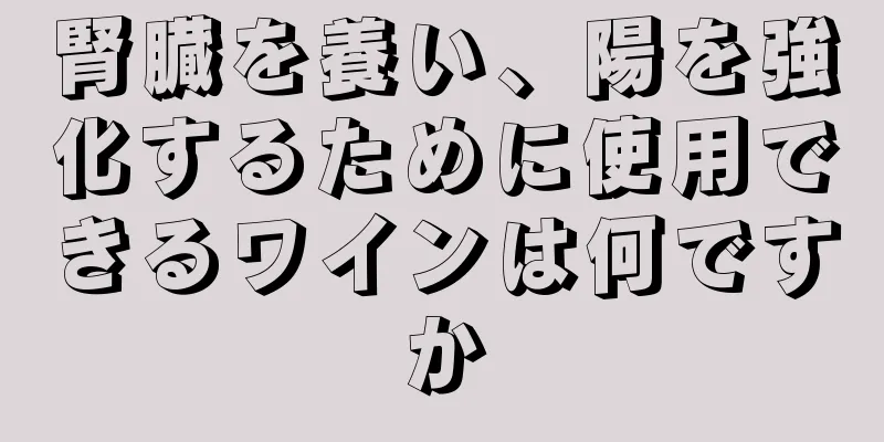 腎臓を養い、陽を強化するために使用できるワインは何ですか