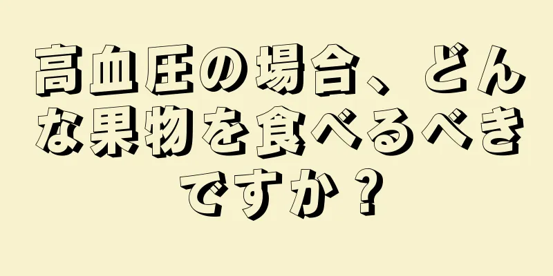 高血圧の場合、どんな果物を食べるべきですか？