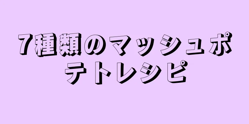 7種類のマッシュポテトレシピ