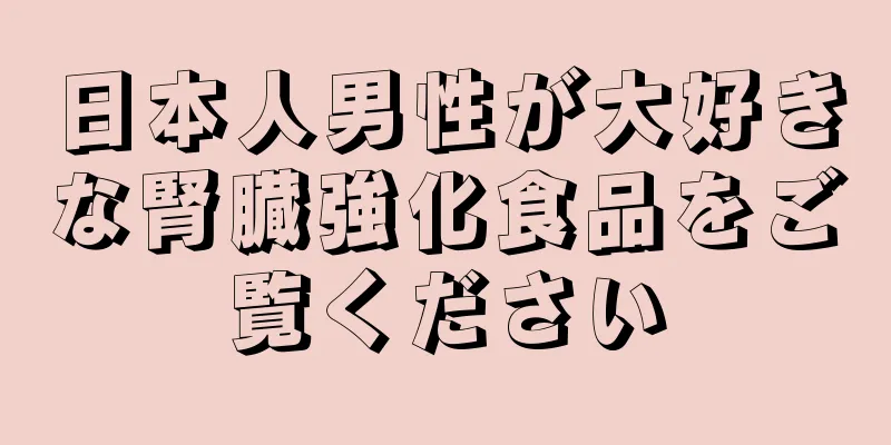 日本人男性が大好きな腎臓強化食品をご覧ください