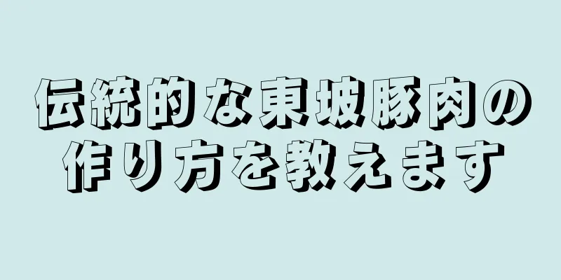 伝統的な東坡豚肉の作り方を教えます