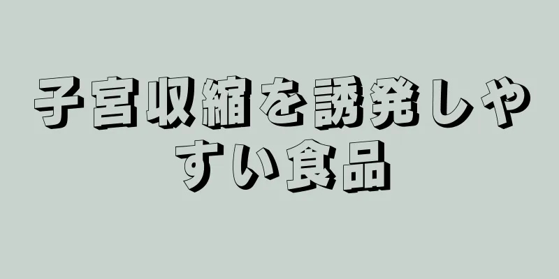 子宮収縮を誘発しやすい食品