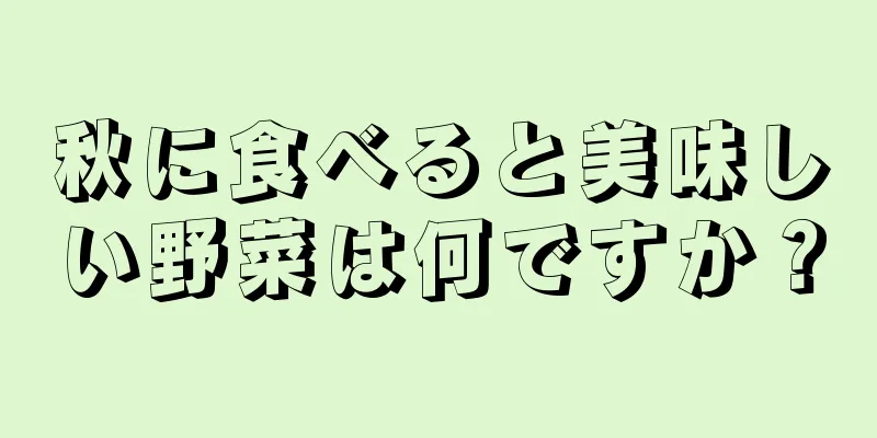 秋に食べると美味しい野菜は何ですか？