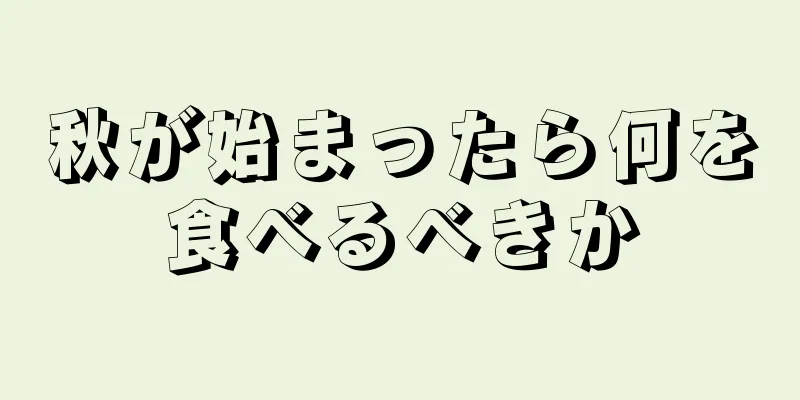 秋が始まったら何を食べるべきか