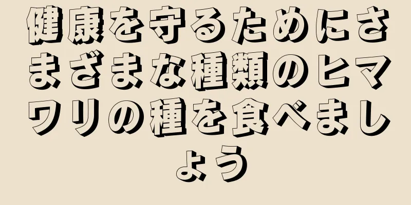 健康を守るためにさまざまな種類のヒマワリの種を食べましょう